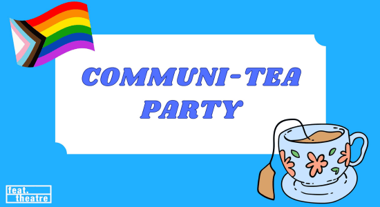 Communi-Tea Party with images of the LGBTQIAA+ inclusion flag, a cup of tea, and the feat.theatre logo