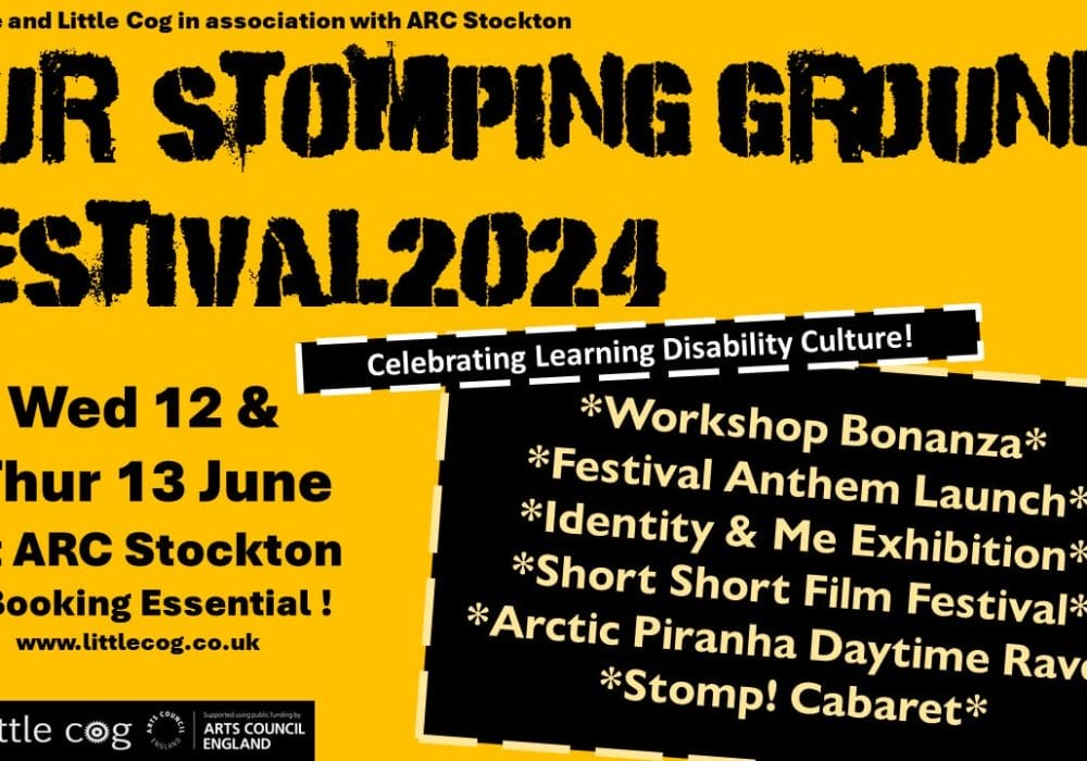 A warm yellow background with bold, black graffiti style text reading Our Stomping Grounds Festival 2024 - Celebrating Learning Disability Culture. Other text reads: Full Circle and Little Cog in association with ARC Stockton. Wed 12 & Thur 13 June at ARC Stockton - Booking Essential. In a black box beside this text, more text reads: Workshop Bonanza. Festival Anthem Launch. Identity and Me Exhibition. Short short Film Festival. ARCtic Piranha daytime Rave. Stomp! Cabaret. In the bottom left corner, in a black box, are white logos for ARC Stockton, Little Cog, and Arts Council England.