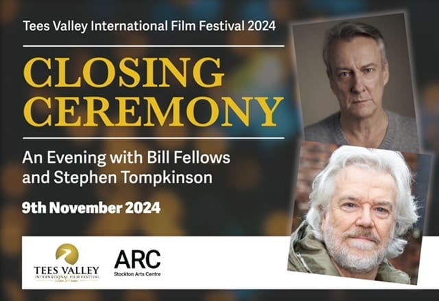 Image shows headshots of actors Stephen Tompkinson and Bill Fellows displayed with the text Tees Valley International Film Festival Closing Ceremony And Evening with Bill Fellows and Stephen Tompkinson 9th November 2024 and shows the Tees Valley International Film Festival logo and the ARC Stockton Arts Centre logo