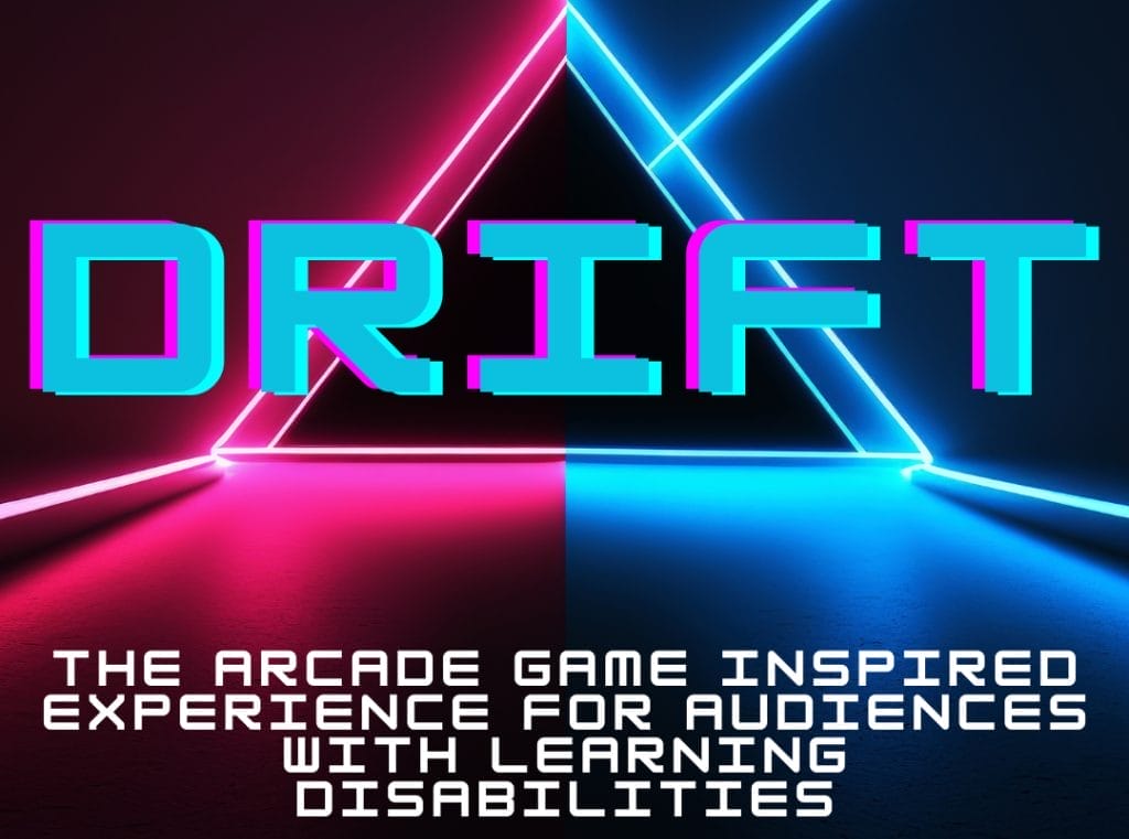 Text: DRIFT - THE ARCADE GAME INSPIRED EXPERIENCE FOR AUDIENCES WITH LEARNING DISABILITIES over the background of blue and red with a neon triangle