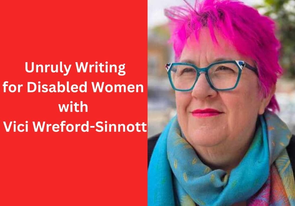 On the right of the image, a headshot of Vici Wreford-Sinnott, a woman with short, bright pink hair. She is wearing green glasses, and a blue green scarf. To the left is a red background, text reads Unruly Writing for Disabled Women with Vici Wreford-Sinnott