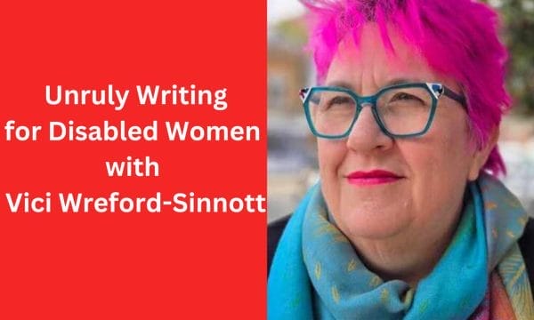 On the right of the image, a headshot of Vici Wreford-Sinnott, a woman with short, bright pink hair. She is wearing green glasses, and a blue green scarf. To the left is a red background, text reads Unruly Writing for Disabled Women with Vici Wreford-Sinnott